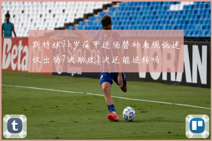 斯特林31岁荷甲连场替补表现低迷仅出场7次助攻1次还能逆转吗