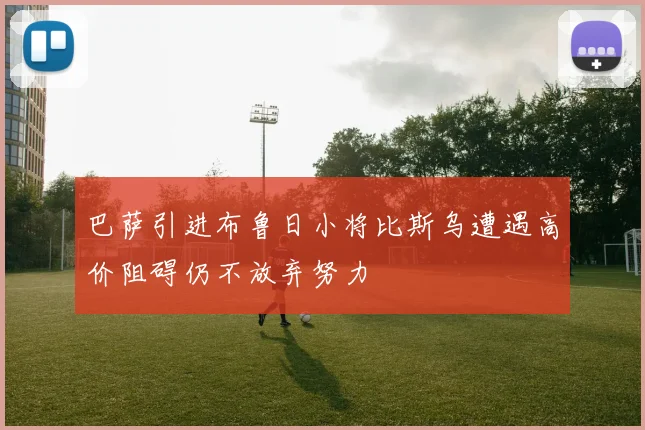 巴萨引进布鲁日小将比斯乌遭遇高价阻碍仍不放弃努力