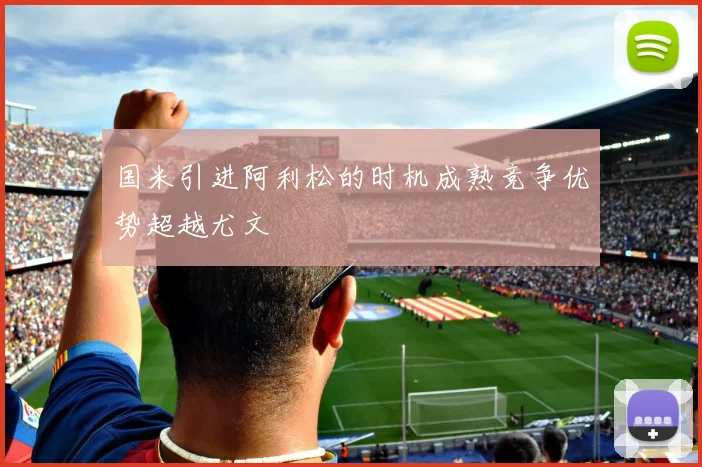 国米引进阿利松的时机成熟竞争优势超越尤文