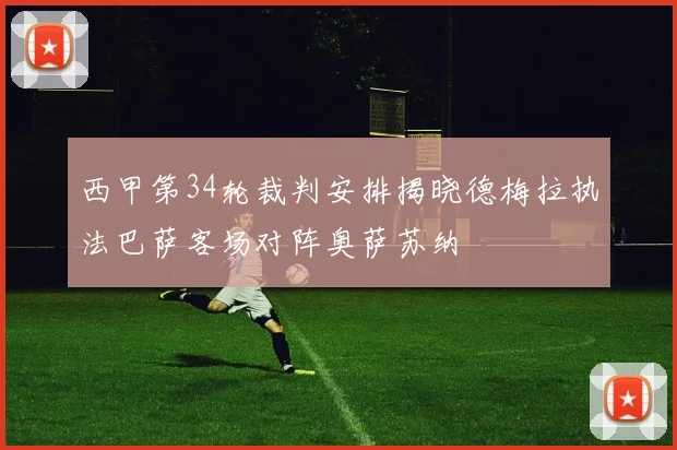 西甲第34轮裁判安排揭晓德梅拉执法巴萨客场对阵奥萨苏纳