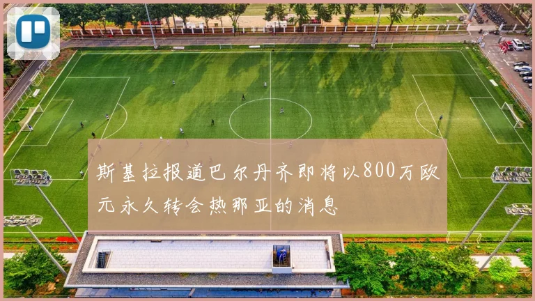 斯基拉报道巴尔丹齐即将以800万欧元永久转会热那亚的消息