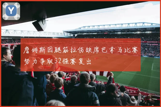 詹姆斯因腿筋拉伤缺席巴拿马比赛努力争取32强赛复出