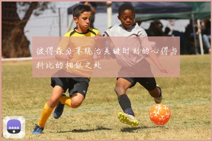 彼得森分享统治关键时刻的心得与科比的相似之处