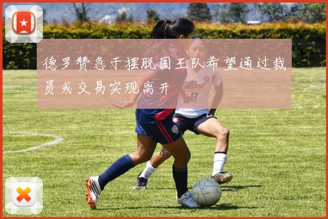 德罗赞急于摆脱国王队希望通过裁员或交易实现离开