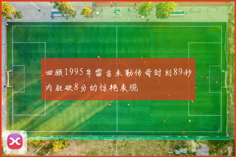 回顾1995年雷吉米勒传奇时刻89秒内狂砍8分的惊艳表现